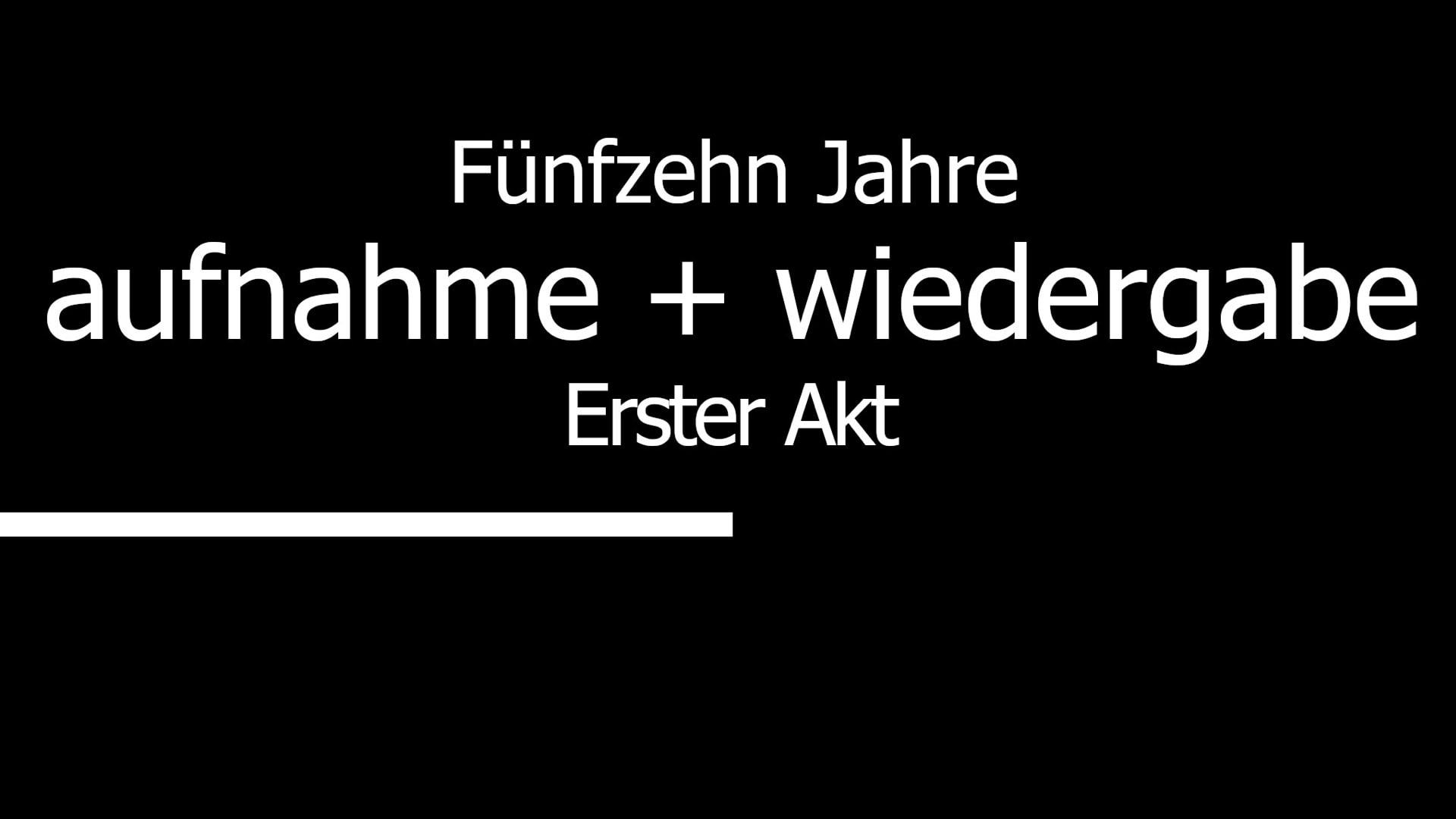 Aufnahme + Wiedergabe: Fünfzehn Jahre // Erster Akt