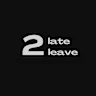 2late2leave